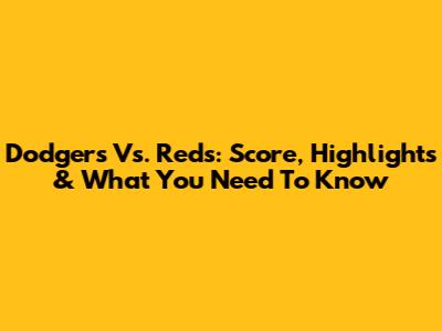 Dodgers Vs. Reds: Score, Highlights & What You Need To Know