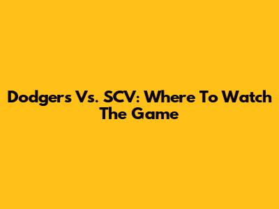 Dodgers Vs. SCV: Where To Watch The Game