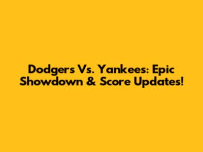 Dodgers Vs. Yankees: Epic Showdown & Score Updates!