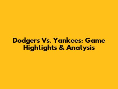 Dodgers Vs. Yankees: Game Highlights & Analysis