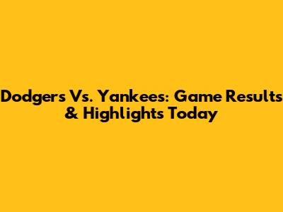 Dodgers Vs. Yankees: Game Results & Highlights Today