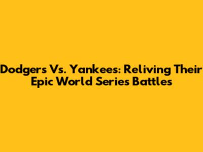 Dodgers Vs. Yankees: Reliving Their Epic World Series Battles