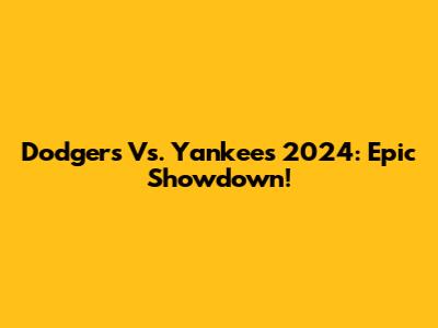 Dodgers Vs. Yankees 2024: Epic Showdown!