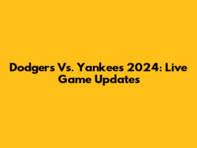Dodgers Vs. Yankees 2024: Live Game Updates