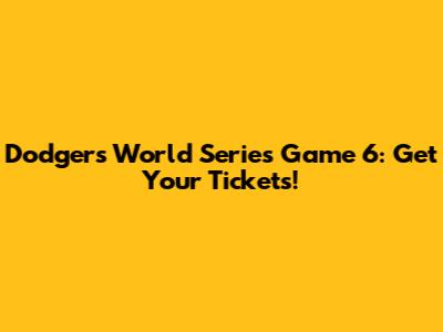 Dodgers World Series Game 6: Get Your Tickets!