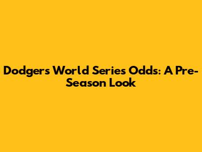 Dodgers World Series Odds: A Pre-Season Look