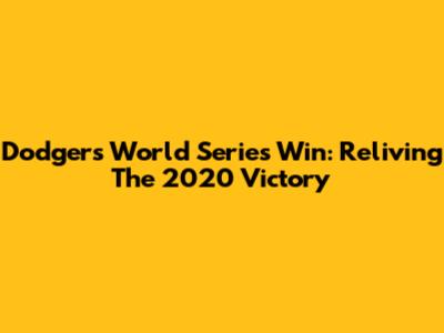Dodgers World Series Win: Reliving The 2020 Victory