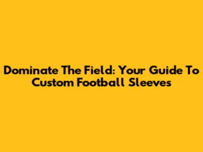 Dominate The Field: Your Guide To Custom Football Sleeves