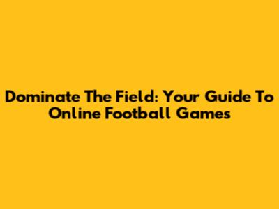 Dominate The Field: Your Guide To Online Football Games