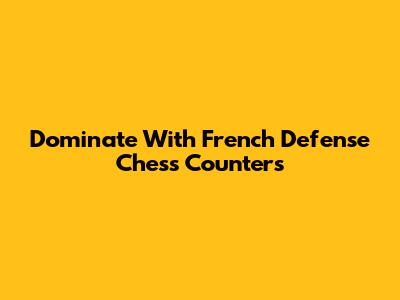 Dominate With French Defense Chess Counters
