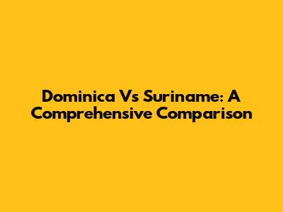 Dominica Vs Suriname: A Comprehensive Comparison