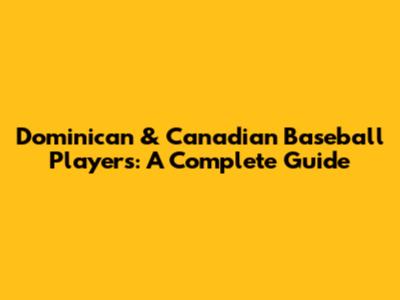 Dominican & Canadian Baseball Players: A Complete Guide