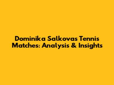 Dominika Salkova's Tennis Matches: Analysis & Insights