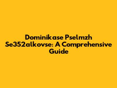 Dominikase Pselmzh Se352alkovse: A Comprehensive Guide
