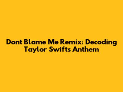Don't Blame Me Remix: Decoding Taylor Swift's Anthem