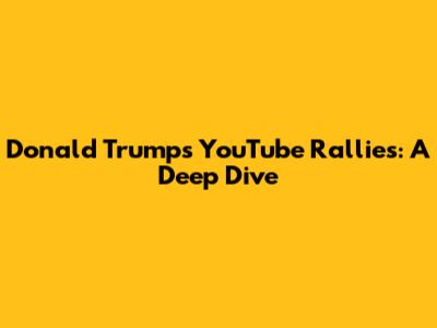 Donald Trump's YouTube Rallies: A Deep Dive