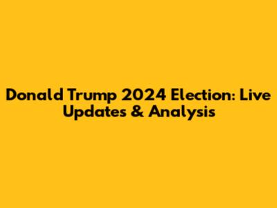 Donald Trump 2024 Election: Live Updates & Analysis