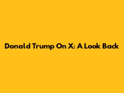Donald Trump On X: A Look Back