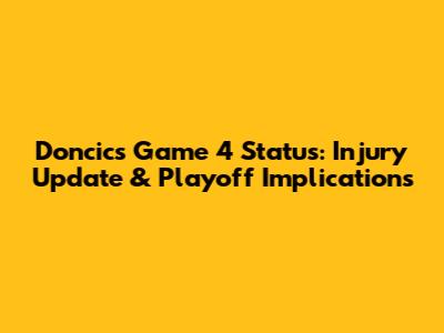 Doncic's Game 4 Status: Injury Update & Playoff Implications