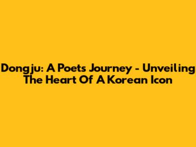 Dongju: A Poet's Journey - Unveiling The Heart Of A Korean Icon