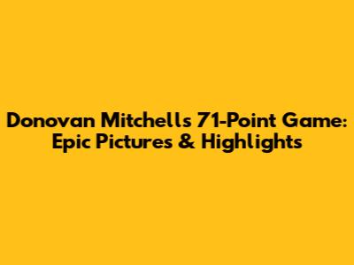 Donovan Mitchell's 71-Point Game: Epic Pictures & Highlights