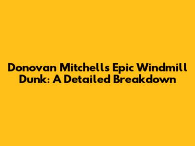 Donovan Mitchell's Epic Windmill Dunk: A Detailed Breakdown
