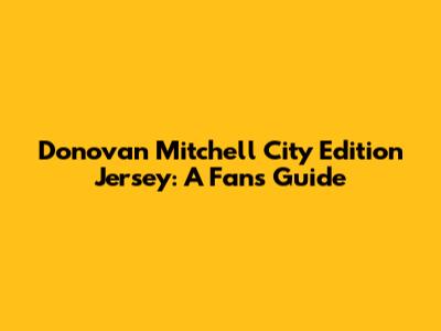 Donovan Mitchell City Edition Jersey: A Fan's Guide