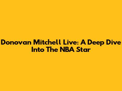 Donovan Mitchell Live: A Deep Dive Into The NBA Star