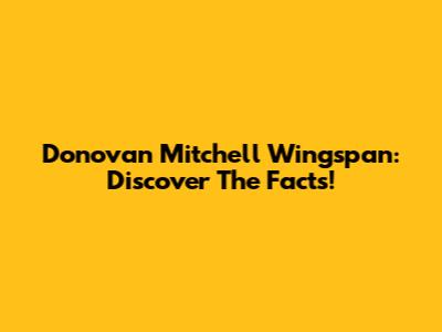 Donovan Mitchell Wingspan: Discover The Facts!