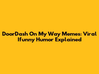 DoorDash 'On My Way' Memes: Viral Ifunny Humor Explained