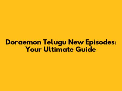 Doraemon Telugu New Episodes: Your Ultimate Guide