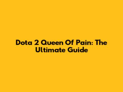 Dota 2 Queen Of Pain: The Ultimate Guide