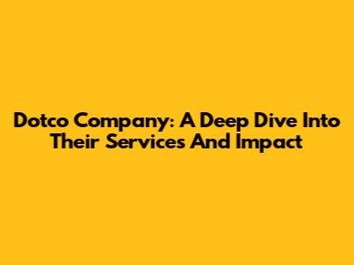 Dotco Company: A Deep Dive Into Their Services And Impact