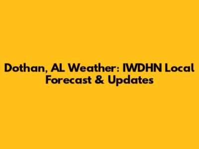 Dothan, AL Weather: IWDHN Local Forecast & Updates