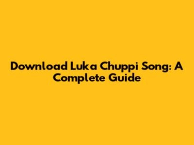 Download 'Luka Chuppi' Song: A Complete Guide