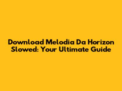 Download 'Melodia Da Horizon' Slowed: Your Ultimate Guide