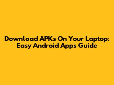 Download APKs On Your Laptop: Easy Android Apps Guide