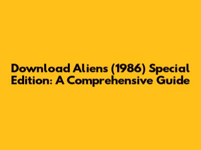 Download Aliens (1986) Special Edition: A Comprehensive Guide