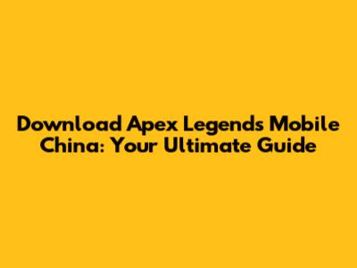 Download Apex Legends Mobile China: Your Ultimate Guide