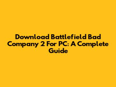 Download Battlefield Bad Company 2 For PC: A Complete Guide
