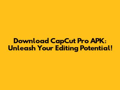 Download CapCut Pro APK: Unleash Your Editing Potential!