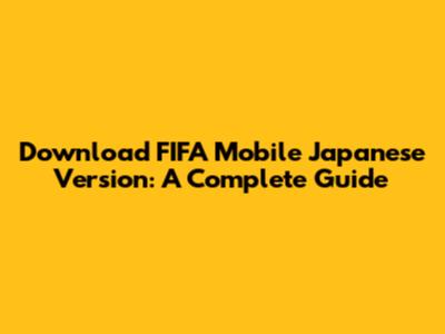Download FIFA Mobile Japanese Version: A Complete Guide