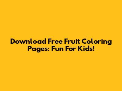 Download Free Fruit Coloring Pages: Fun For Kids!