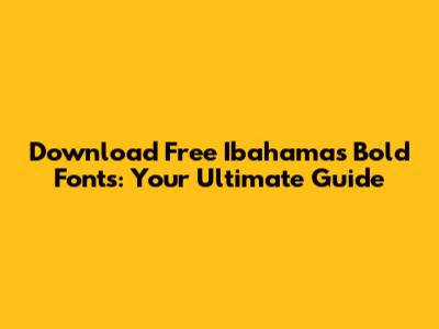 Download Free Ibahamas Bold Fonts: Your Ultimate Guide