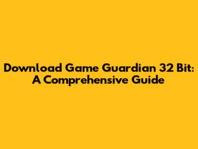 Download Game Guardian 32 Bit: A Comprehensive Guide