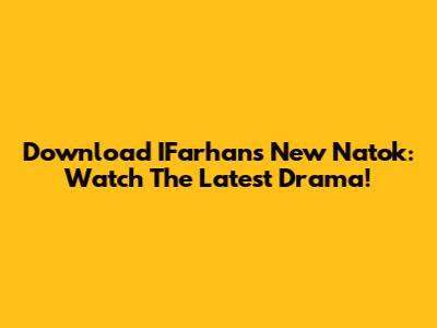 Download IFarhan's New Natok: Watch The Latest Drama!