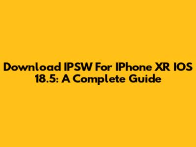 Download IPSW For IPhone XR IOS 18.5: A Complete Guide