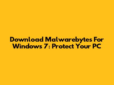 Download Malwarebytes For Windows 7: Protect Your PC