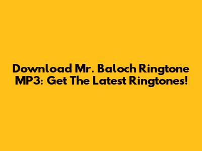 Download Mr. Baloch Ringtone MP3: Get The Latest Ringtones!