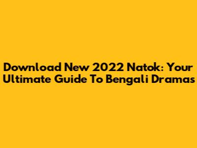 Download New 2022 Natok: Your Ultimate Guide To Bengali Dramas